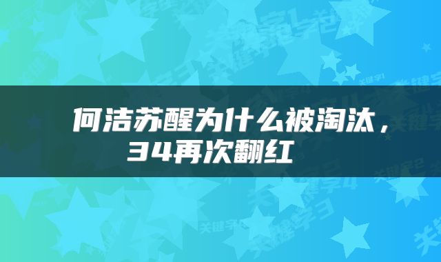  何洁苏醒为什么被淘汰，34再次翻红 