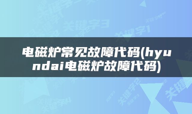 电磁炉常见故障代码(hyundai电磁炉故障代码)