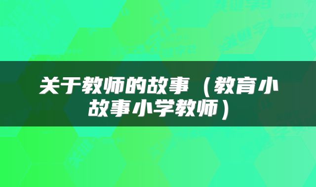 关于教师的故事（教育小故事小学教师）