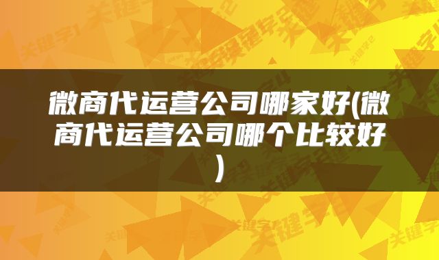 微商代运营公司哪家好(微商代运营公司哪个比较好)