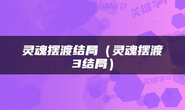 灵魂摆渡结局（灵魂摆渡3结局）
