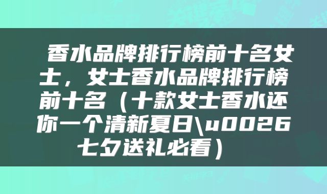  香水品牌排行榜前十名女士，女士香水品牌排行榜前十名（十款女士香水还你一个清新夏日\u0026七夕送礼必看） 