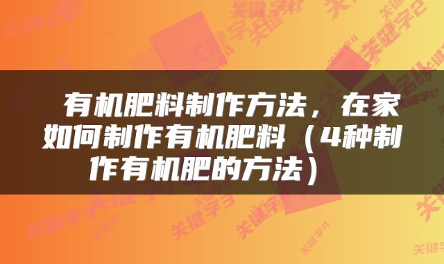  有机肥料制作方法，在家如何制作有机肥料（4种制作有机肥的方法） 