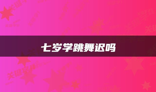 七岁学跳舞迟吗