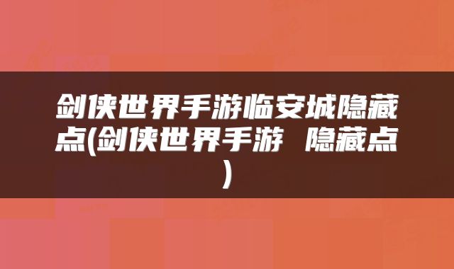 剑侠世界手游临安城隐藏点(剑侠世界手游 隐藏点)