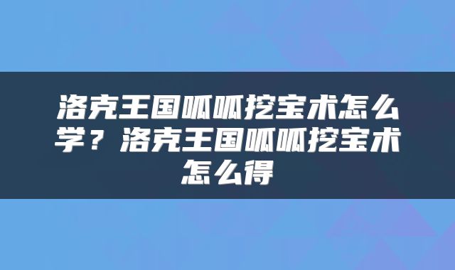 洛克王国呱呱挖宝术怎么学？洛克王国呱呱挖宝术怎么得