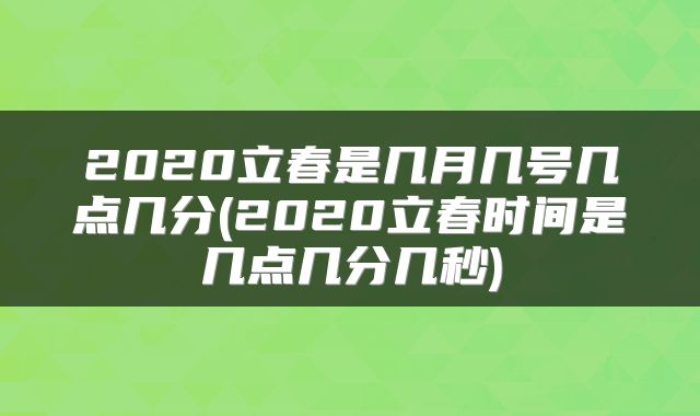 2020立春是几月几号几点几分(2020立春时间是几点几分几秒)