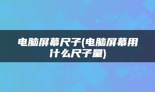 电脑屏幕尺子(电脑屏幕用什么尺子量)