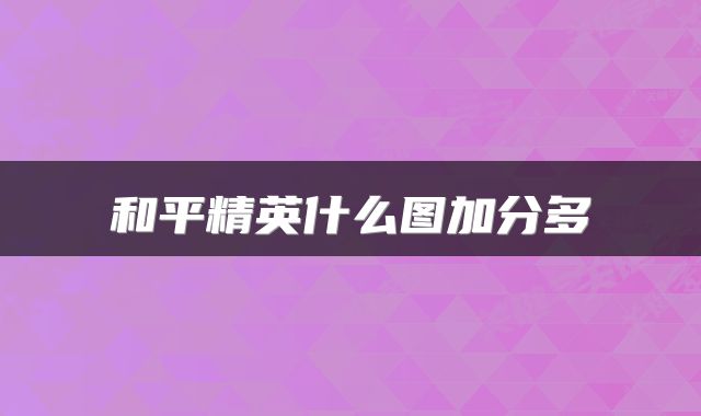 和平精英什么图加分多