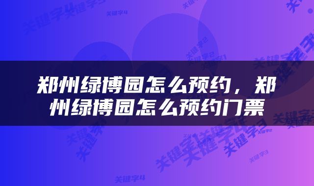 郑州绿博园怎么预约，郑州绿博园怎么预约门票