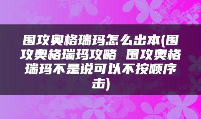 围攻奥格瑞玛怎么出本(围攻奥格瑞玛攻略 围攻奥格瑞玛不是说可以不按顺序击)