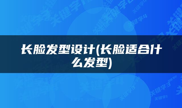 长脸发型设计(长脸适合什么发型)