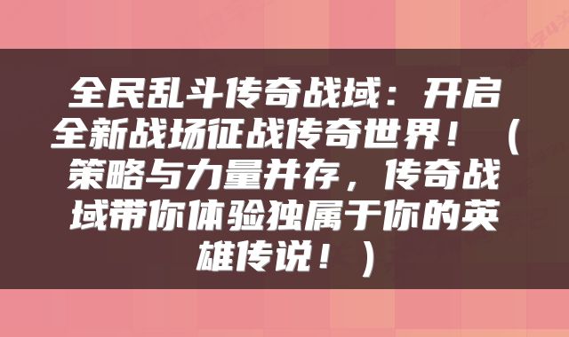 全民乱斗传奇战域：开启全新战场征战传奇世界！（策略与力量并存，传奇战域带你体验独属于你的英雄传说！）