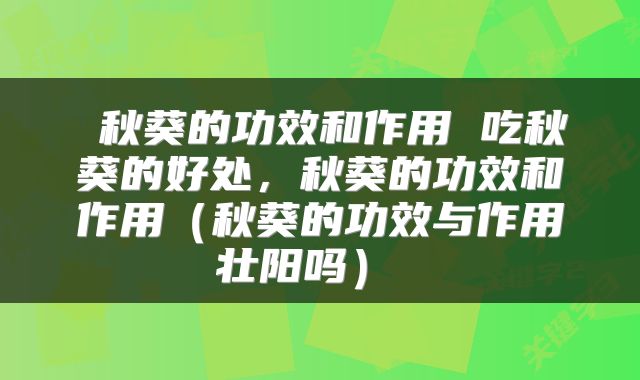 秋葵的功效和作用 吃秋葵的好处，秋葵的功效和作用（秋葵的功效与作用壮阳吗） 