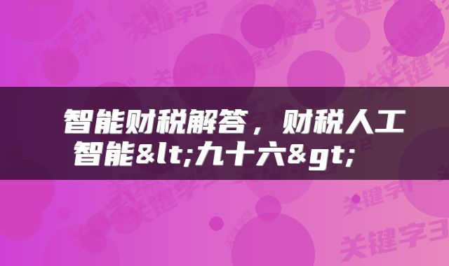  智能财税解答，财税人工智能<九十六> 