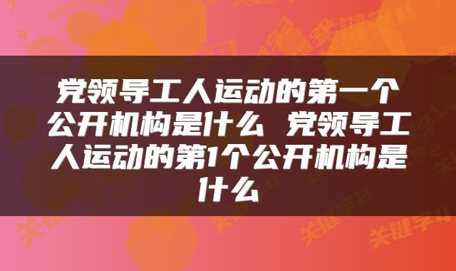 党领导工人运动的第一个公开机构是什么 党领导工人运动的第1个公开机构是什么