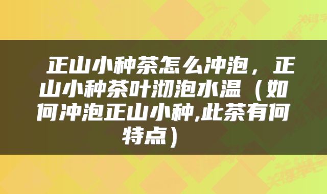 正山小种茶怎么冲泡,正山小种茶叶沏泡水温(如何冲泡正山小种,此茶有何特点)