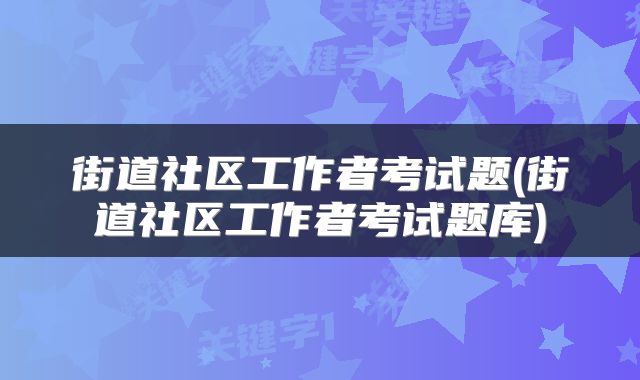 街道社区工作者考试题(街道社区工作者考试题库)
