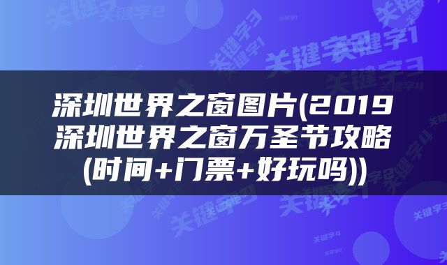 深圳世界之窗图片(2019深圳世界之窗万圣节攻略(时间+门票+好玩吗))