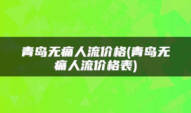 青岛无痛人流价格(青岛无痛人流价格表)