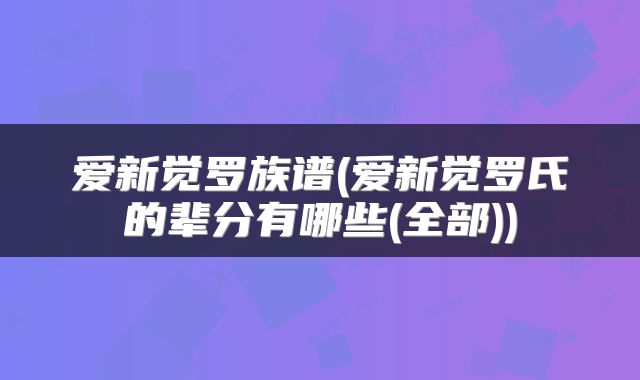 爱新觉罗族谱(爱新觉罗氏的辈分有哪些(全部))
