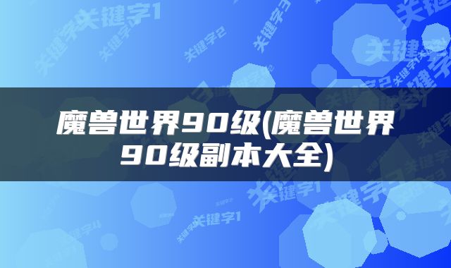 魔兽世界90级(魔兽世界90级副本大全)