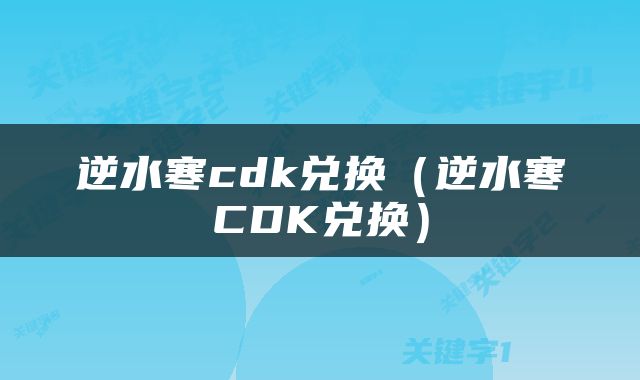 逆水寒cdk兑换（逆水寒CDK兑换）
