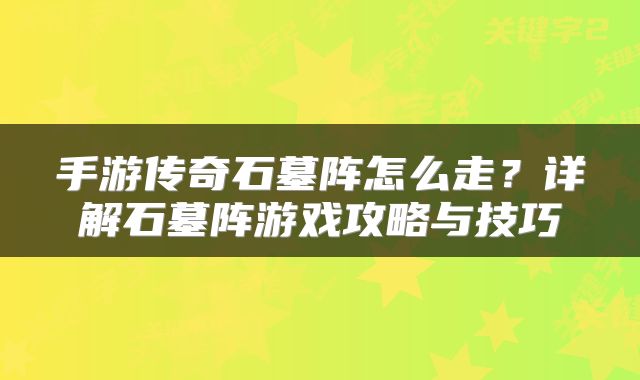 手游传奇石墓阵怎么走？详解石墓阵游戏攻略与技巧
