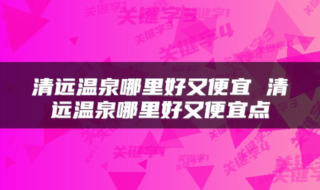 清远温泉哪里好又便宜 清远温泉哪里好又便宜点