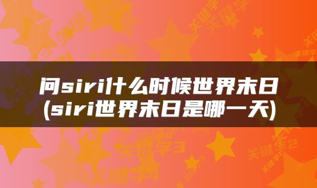 问siri什么时候世界末日(siri世界末日是哪一天)