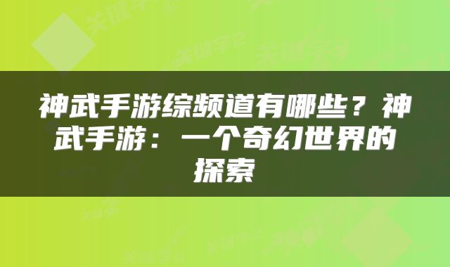 神武手游综频道有哪些？神武手游：一个奇幻世界的探索
