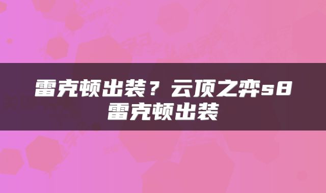 雷克顿出装？云顶之弈s8雷克顿出装