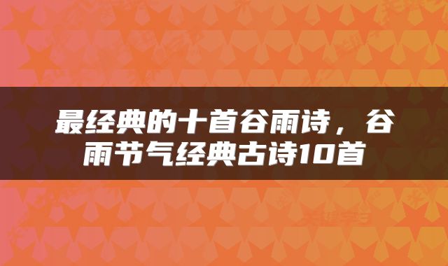 最经典的十首谷雨诗，谷雨节气经典古诗10首