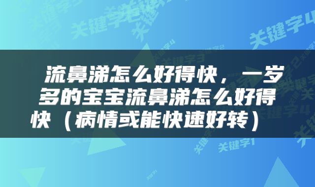  流鼻涕怎么好得快，一岁多的宝宝流鼻涕怎么好得快（病情或能快速好转） 