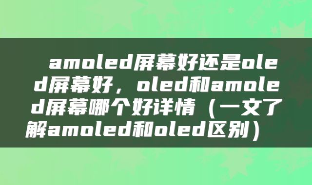  amoled屏幕好还是oled屏幕好，oled和amoled屏幕哪个好详情（一文了解amoled和oled区别） 