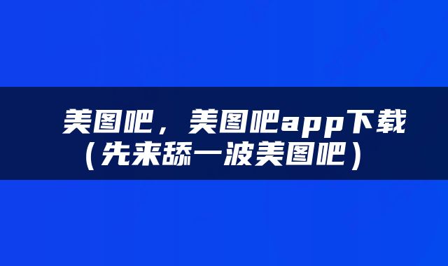  美图吧，美图吧app下载（先来舔一波美图吧） 