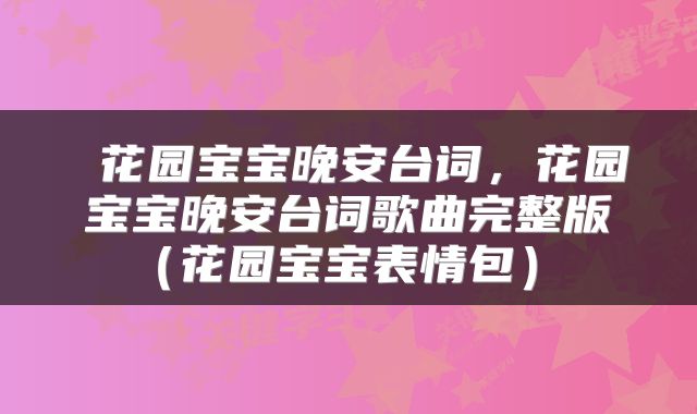  花园宝宝晚安台词，花园宝宝晚安台词歌曲完整版（花园宝宝表情包） 