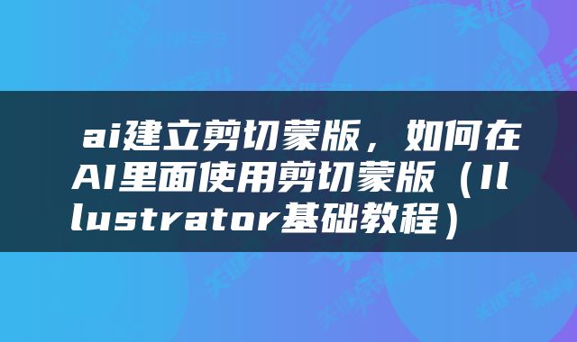  ai建立剪切蒙版，如何在AI里面使用剪切蒙版（Illustrator基础教程） 