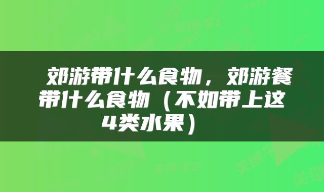  郊游带什么食物，郊游餐带什么食物（不如带上这4类水果） 
