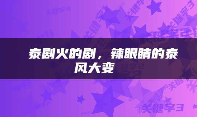  泰剧火的剧，辣眼睛的泰风大变 