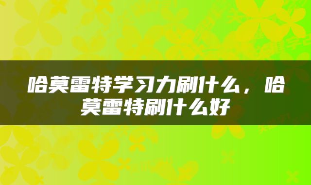 哈莫雷特学习力刷什么，哈莫雷特刷什么好