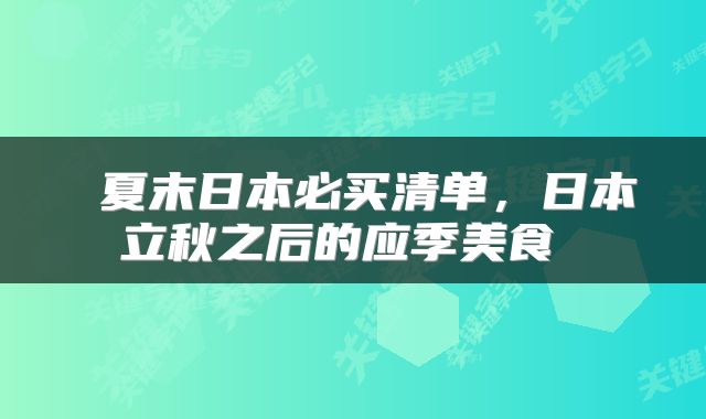  夏末日本必买清单，日本立秋之后的应季美食 