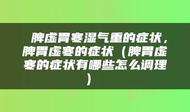  脾虚胃寒湿气重的症状，脾胃虚寒的症状（脾胃虚寒的症状有哪些怎么调理） 