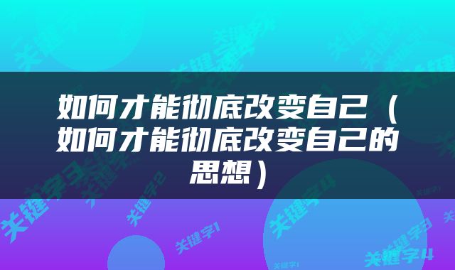 如何才能彻底改变自己（如何才能彻底改变自己的思想）