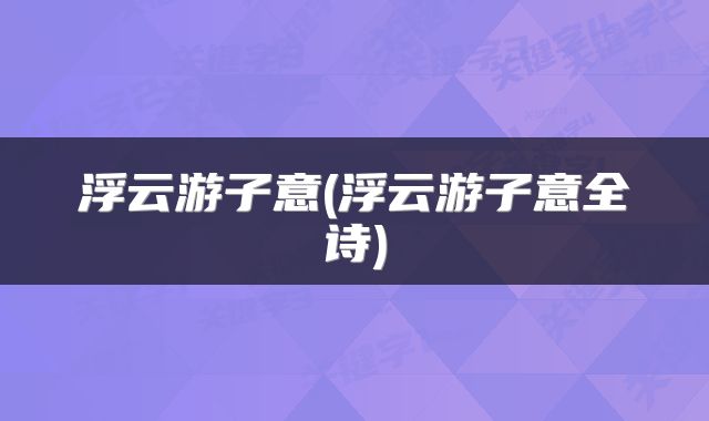 浮云游子意(浮云游子意全诗)