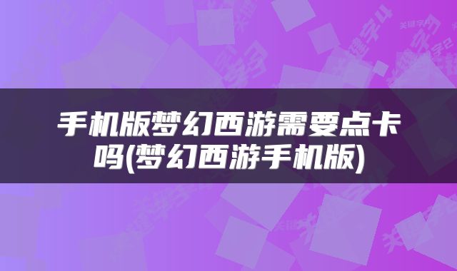 手机版梦幻西游需要点卡吗(梦幻西游手机版)