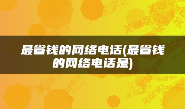 最省钱的网络电话(最省钱的网络电话是)