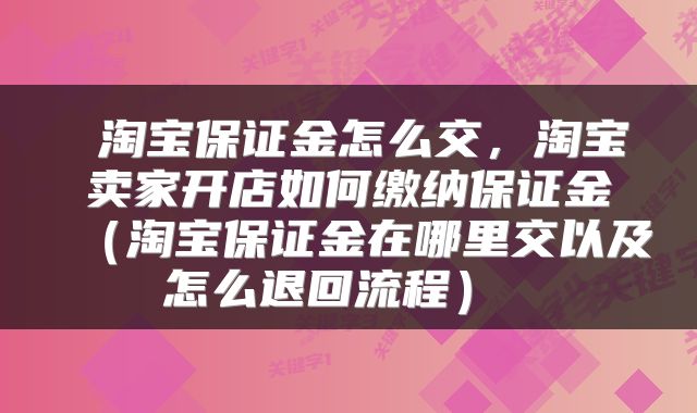 淘宝保证金怎么交,淘宝卖家开店如何缴纳保证金(淘宝保证金在哪里交以及怎么退回流程)
