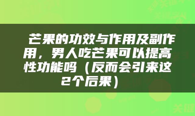  芒果的功效与作用及副作用，男人吃芒果可以提高性功能吗（反而会引来这2个后果） 