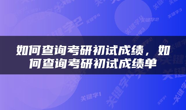 如何查询考研初试成绩,如何查询考研初试成绩单